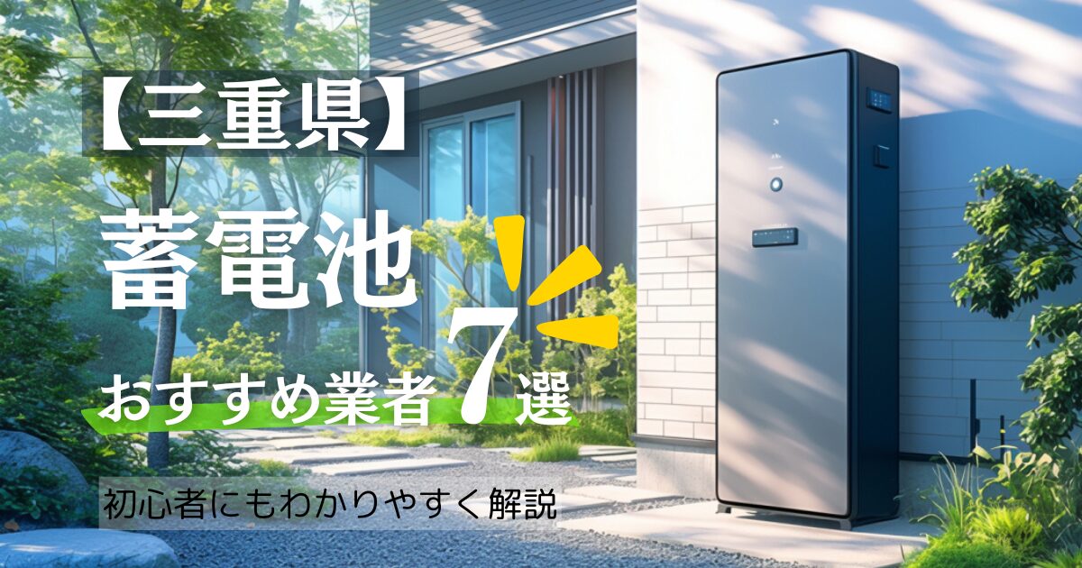 【2025年最新】三重の蓄電池おすすめ設置業者7選・相場や三重県の補助金情報も解説！