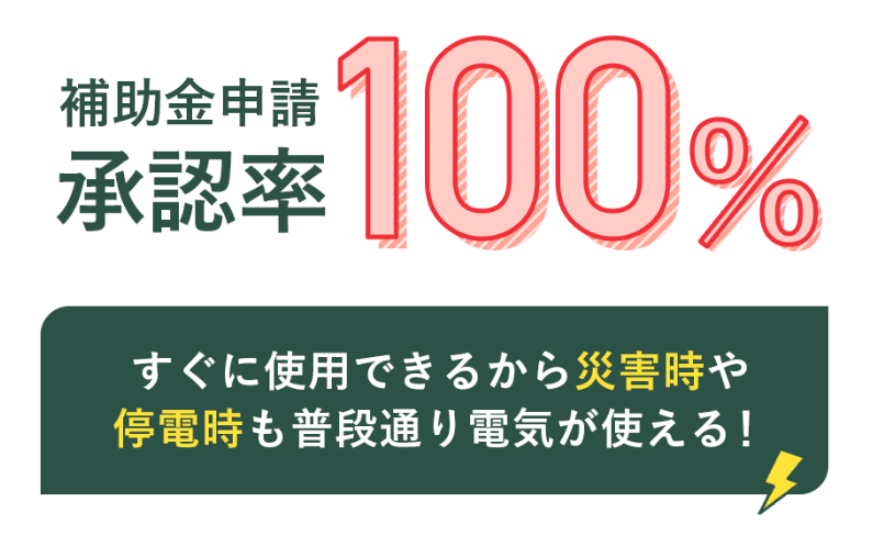 補助金申請 承認率 100%
すぐに使用できるから災害時や停電時も普段通り電気が使える!