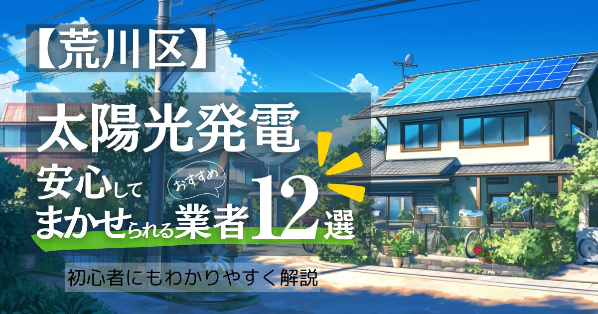 ～荒川区版～おすすめ12選！太陽光発電 業者選びで後悔しない！見積もり/補助金/口コミ徹底比較