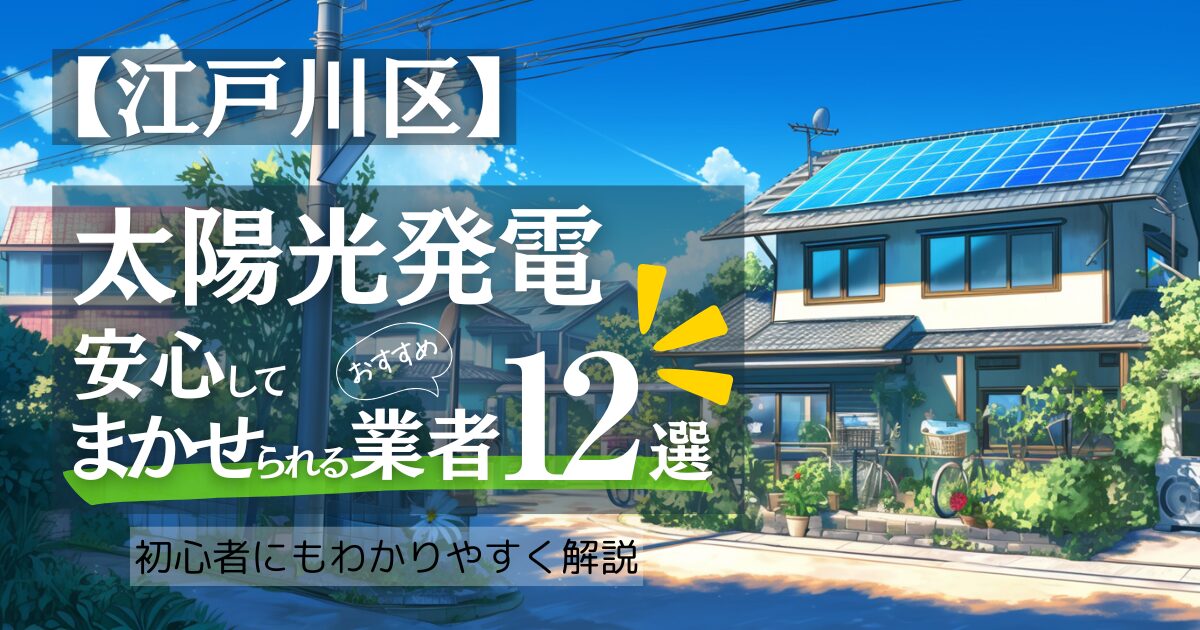 ～江戸川区版～おすすめ12選！太陽光発電 業者選びで後悔しない！補助金/口コミ徹底比較