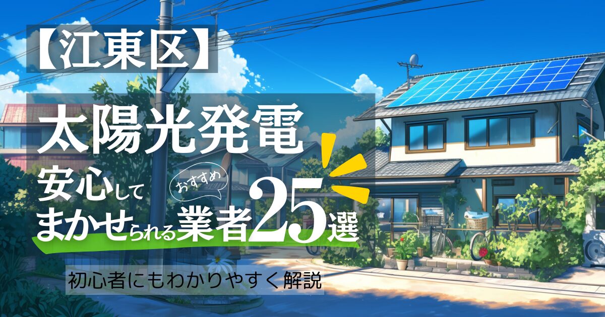 ～江東区版～おすすめ25選！太陽光発電 業者選びで後悔しない！見積もり/補助金/口コミ徹底比較