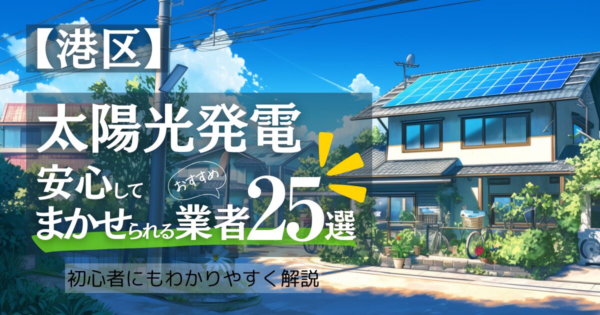 【2025年1月最新版】～東京港区版～おすすめ25選！太陽光発電 東京都の業者選びで後悔しない！見積もり/補助金/口コミ徹底比較