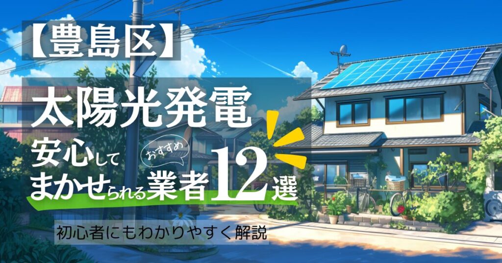 ～豊島区版～おすすめ12選！太陽光発電 業者選びで後悔しない！補助金/口コミ徹底比較