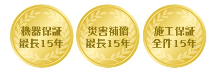 機器保証最長15年　災害補償最長15年　施工保証全県15年