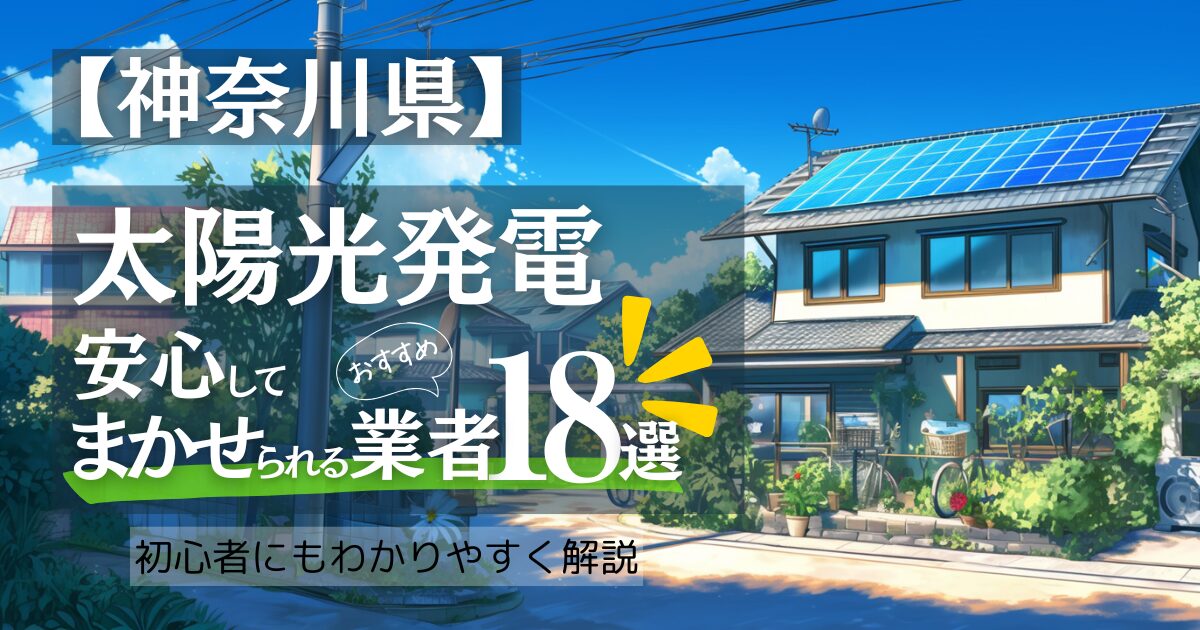 【2025年1月最新版】～神奈川版～おすすめ18選！太陽光発電 業者選びで後悔しない！神奈川県の見積もり/補助金/口コミ徹底比較