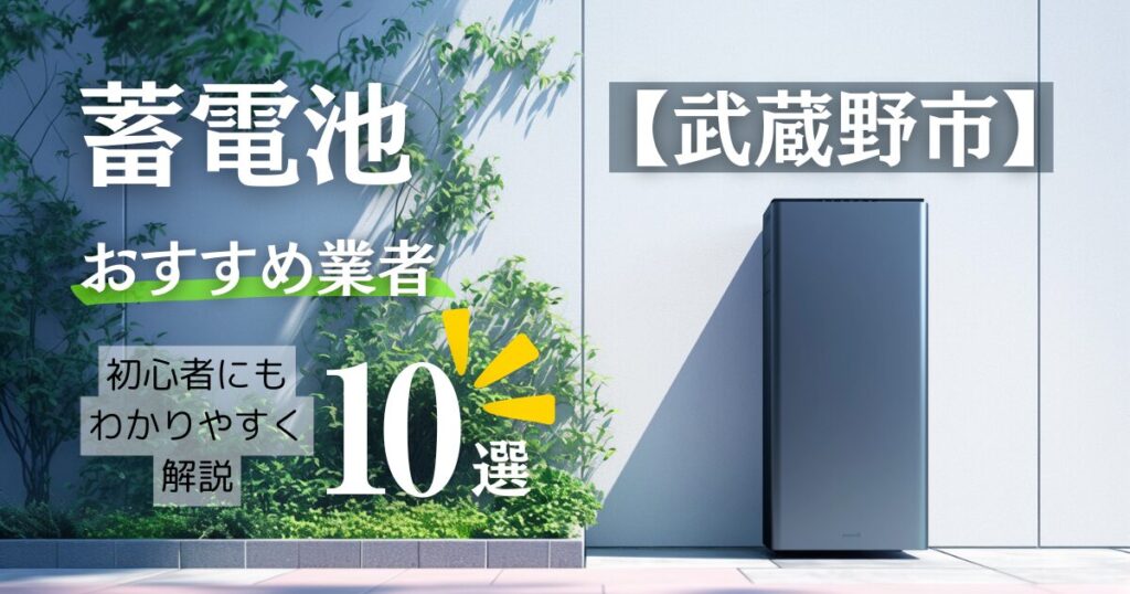 【2025年12月最新】～武蔵野市版～10選！蓄電池おすすめ設置業者口コミ調査・相場や補助金情報も解説！