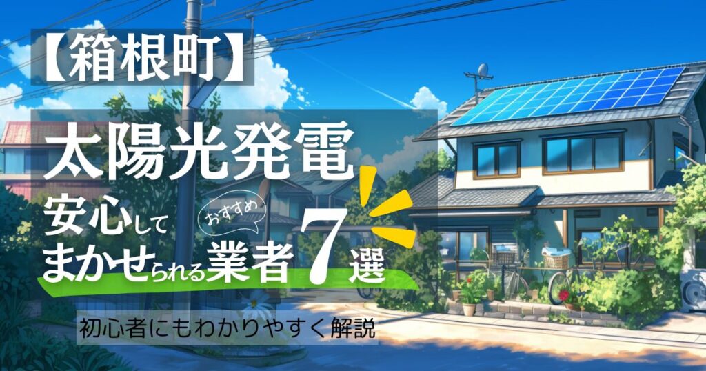 箱根民必見！太陽光発電の業者口コミ比較おすすめ7選！足柄下郡箱根町の補助金で損しない賢い選び方