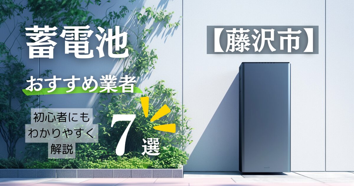 ～藤沢市版～7選！蓄電池おすすめ設置業者口コミ調査・相場や神奈川県&藤沢市の補助金情報も解説！