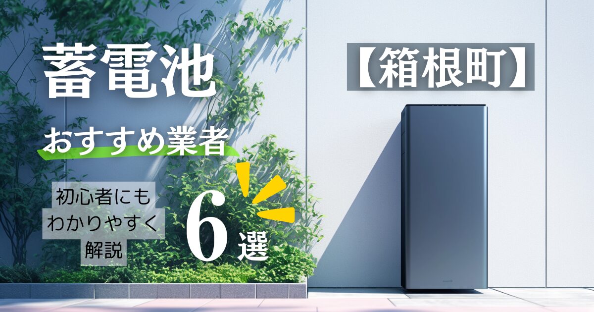~足柄下郡箱根町版~6選!蓄電池おすすめ設置業者口コミ調査・相場や神奈川県&箱根町の補助金情報も解説!