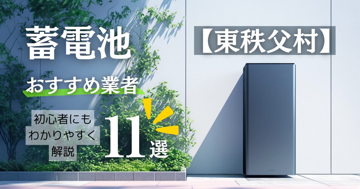 秩父郡東秩父村の蓄電池おすすめ設置業者11選・相場や東秩父村の補助金情報も解説！
