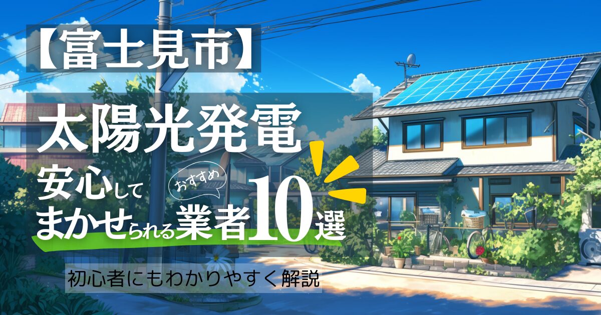 ～富士見市版～おすすめ10選！太陽光発電 業者選びで後悔しない！富士見市の見積もり/補助金/口コミ徹底比較
