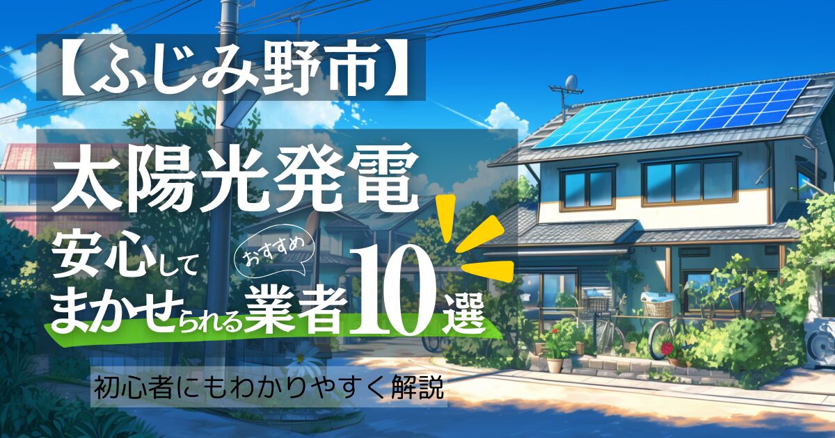 ～ふじみ野市版～おすすめ10選！太陽光発電 業者選びで後悔しない！ふじみ野市の見積もり/補助金/口コミ徹底比較