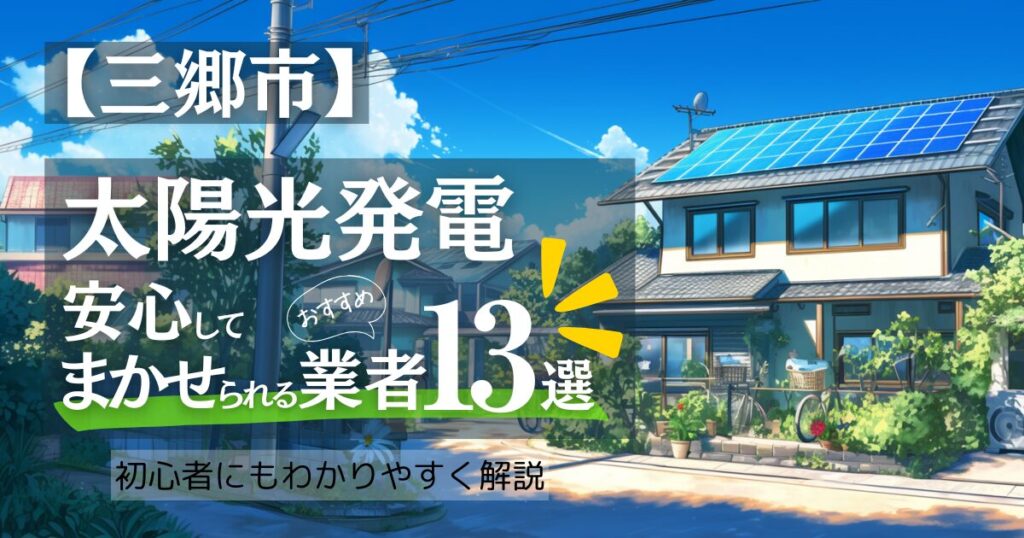 ～三郷版～おすすめ13選！太陽光発電 業者選びで後悔しない！三郷市の補助金/口コミ徹底比較