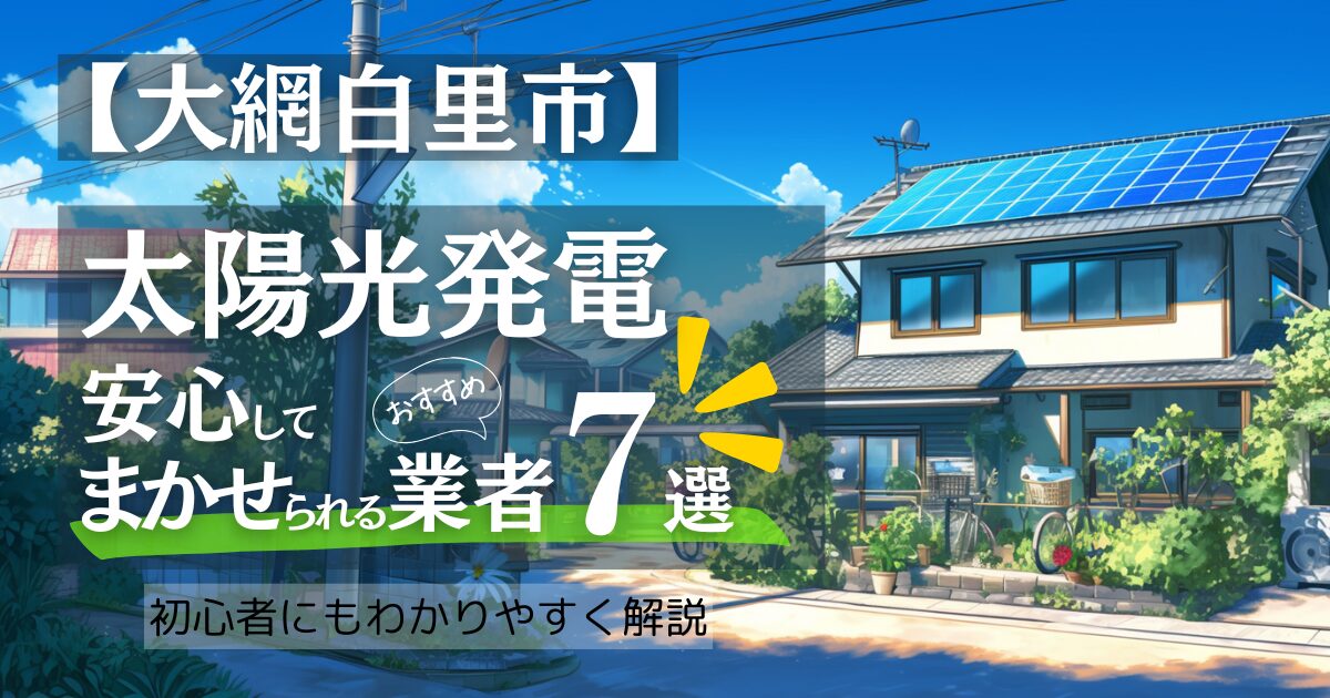 ～大網白里市版～おすすめ7選！太陽光発電 業者選びで後悔しない！大網白里市の見積もり/補助金/口コミ徹底比較