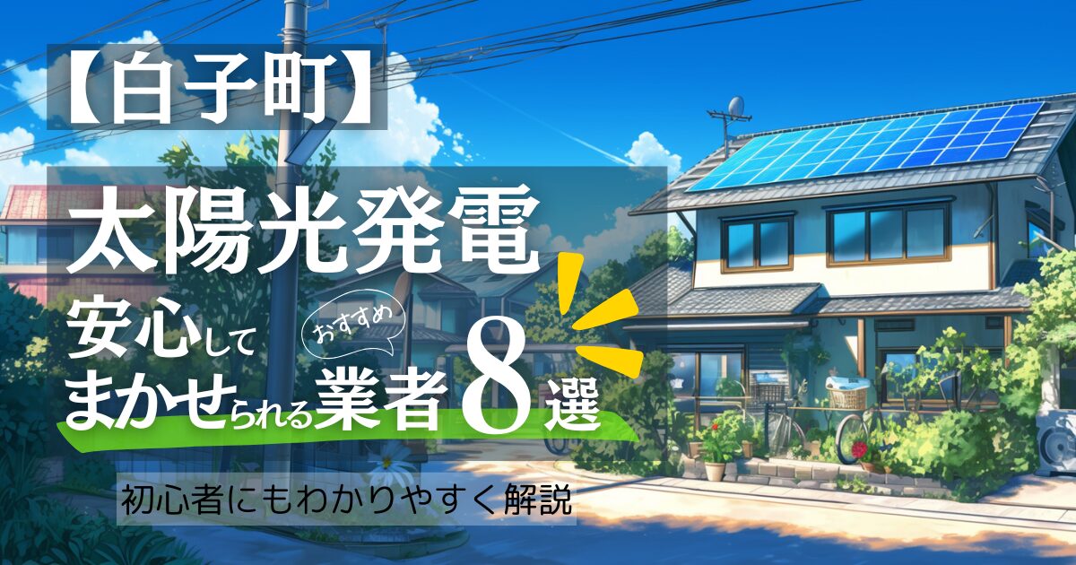 ～長生郡白子町版～おすすめ8選！太陽光発電 業者選びで後悔しない！白子町の見積もり/補助金/口コミ徹底比較