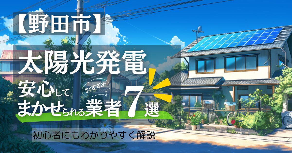 ～野田市版～おすすめ7選！太陽光発電 業者選びで後悔しない！野田市の見積もり/補助金/口コミ徹底比較