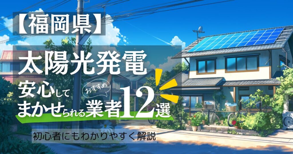 ～福岡版～おすすめ12選！太陽光発電 業者選びガイド！福岡県の見積もり/補助金/口コミ徹底比較