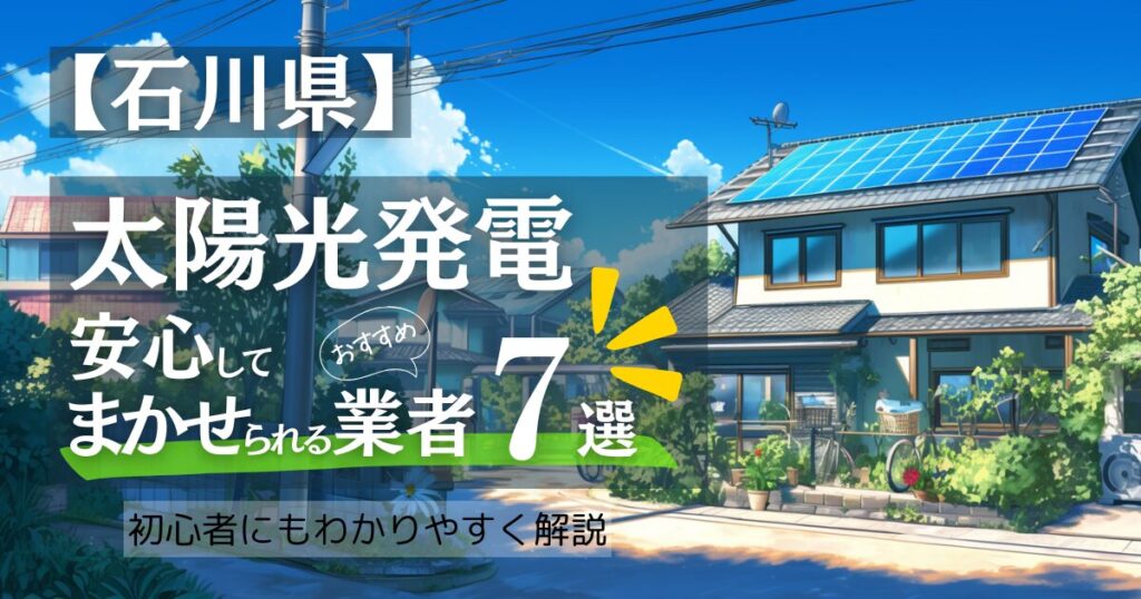 ～石川版～おすすめ7選！太陽光発電 業者選びガイド！石川県の見積もり/補助金/口コミ徹底比較