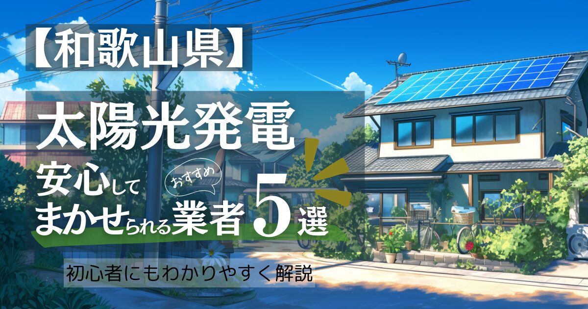 ~和歌山版~おすすめ5選!太陽光発電 業者選びガイド!和歌山県の見積もり/補助金/口コミ徹底比較