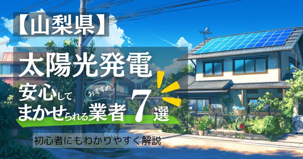 ～山梨版～おすすめ7選！太陽光発電 業者選びガイド！山梨県の見積もり/補助金/口コミ徹底比較