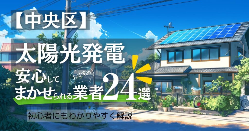 ～東京都中央区版～おすすめ24選！太陽光発電 業者選びで後悔しない！補助金/口コミ徹底比較