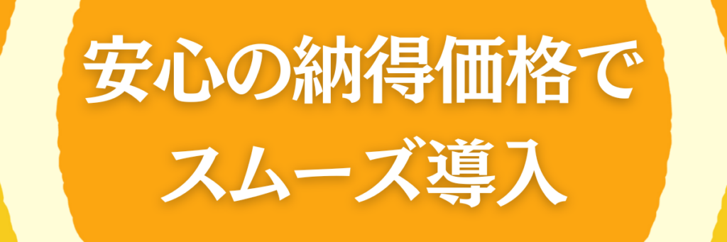 安心の納得価格でスムーズ導入