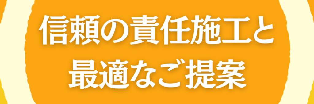 信頼の責任施工と最適なご提案
