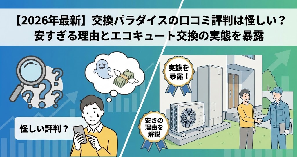 【2026年最新】交換パラダイスの口コミ評判は怪しい？安すぎる理由とエコキュート交換の実態を暴露という記事タイトルのアイキャッチ画像。左側にはスマホを見て不安な表情の男性と「怪しい評判？」の文字、右側にはエコキュート設置後に笑顔で作業員と握手する依頼主と「実態を暴露！」「安さの理由を解説」というテキストが描かれている。