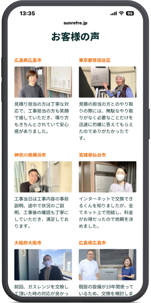 交換できるくんの公式LPのモックアップ画像04 お客様の声
広島県広島市 見積り担当の方は丁寧な対応で、工事担当の方も笑顔で接していただき、喋り方もきちんとされていて安心感がありました。
東京都世田谷区 見積の担当の方とのやり取りの際には、無駄なやり取りがなく必要なことだけを迅速に的確に答えてもらえたのでありがたかったです。
神奈川県横浜市 工事当日は工事内容の事前説明、途中で状況のご説明、工事後の確認も丁寧にしていただき、満足しております。
宮城県仙台市 インターネットで交換できるくんを知りましたが、全てネット上で完結し、料金がお得だったので依頼を決めました。
大阪府大阪市 前回、ガスレンジを交換して頂いた時の対応が良かっ…(以下途切れ)
広島県広島市 既設の設備が19年間使っているため、交換を検討しま…(以下途切れ)