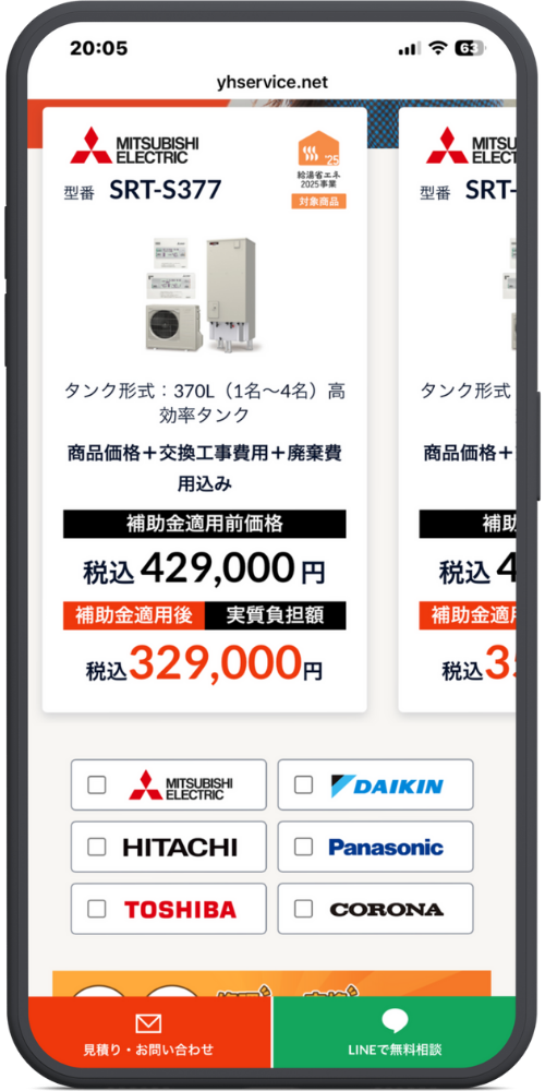 急湯デポの公式サイトのLPのモックアップ画像０２　yhservice.net

MITSUBISHI ELECTRIC 型番 SRT-S377 給湯省エネ2025事業対象商品 タンク形式 : 370L(1名~4名) 高効率タンク 商品価格+交換工事費用+廃棄費用込み 補助金適用前価格 税込 429,000円 補助金適用後 実質負担額 税込 329,000円

MITSU ELECT 型番 SRT- タンク形式 商品価格+ 補助 税込 4 補助金適用 税込 3

[選択欄] MITSUBISHI ELECTRIC [選択欄] DAIKIN [選択欄] HITACHI [選択欄] Panasonic [選択欄] TOSHIBA [選択欄] CORONA

見積り・お問い合わせ LINEで無料相談