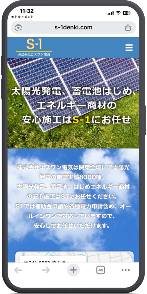 ㈱エスワン電気の公式サイトのモックアップ画像01 24枚目に新しく追加していただいた画像(株式会社エスワン電気)のテキストを文字起こしいたしました。(1〜23枚目の画像については前回までの文字起こし内容と同様ですので、今回は新しい画像のみ対応しております。)
上から順に以下のようになっております。
【URL・ヘッダー】
s-1denki.com
S-1 株式会社エスワン電気
(三本線アイコン)
【メインビジュアル(太陽光パネルの背景部分)】
太陽光発電、蓄電池はじめ、
エネルギー商材の
安心施工はS-1にお任せ
【テキストエリア(青空の背景部分)】
株式会社エスワン電気は関東全域にて太陽光
発電の施工実績8000棟。
太陽光発電、蓄電池、はじめエネルギー商材
の安心施工はS1にお任せください。
S1では補助金申請や各種電力申請含め、オー
ルインワンで対応していますので、
安心してお任せいただけます。
【下部コンテンツ(マップ部分)】
(※マップ画像の一部)
〒... 埼玉県...(※画面下で見切れています)