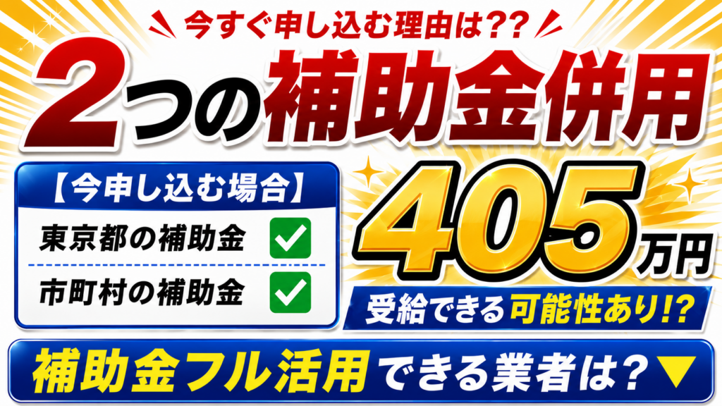 今申し込む場合に東京都と市町村の2つの補助金を併用でき、最大405万円を受給できる可能性と業者選びを促す画像