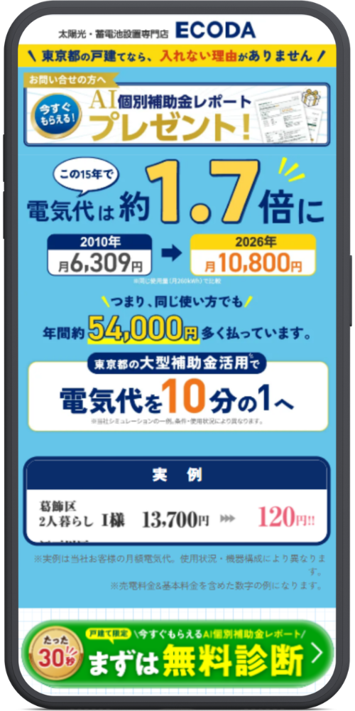 ECODAの公式サイトのLPのモックアップ画像０５【ヘッダー・上部】 lp.house-energy.jp ECODA公式 [東京エリア限定] 戸建て太陽光・蓄電池設置専門店 ECODA（※太陽と蓄電池のアイコン） 安心しておまかせください♪ ＼ 3000工事の実績 ／ あなたの家計見直し専門家 【シミュレーションコンテンツ（白い枠内）】 ＼どのくらい節約できる!?／ 事前シミュレーション 当てはまる電気代をタップしてください（※指のアイコン） ［選択ボタン（緑色）］ 10,000円 以下 10,000円〜25,000円 25,000円 以上 ［結果表示エリア］ タップに応じてシミュレーション結果が出ます（※案内する女性のイラスト） ［注記（小さな文字）］ ※各家庭によって異なり効果を保証するものではありません。あくまでシミュレーションの1例となります。 【下部追従ボタン（緑色）】 専門スタッフによる安心サポート 無料相談はこちら ▶