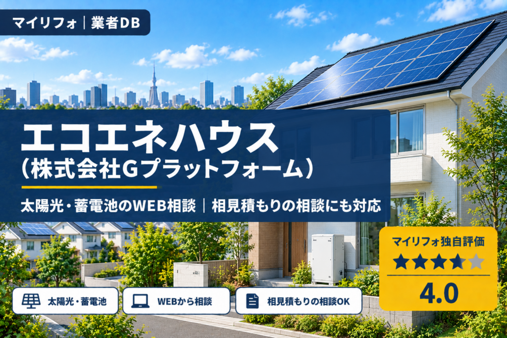 エコエネハウス（株式会社Gプラットフォーム）の口コミ・評判｜WEBから相談できる太陽光・蓄電池（エコエネ相談窓口・日本エコエネシステムとは別）｜マイリフォ独自評価4.0